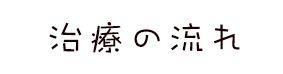 治療の流れ