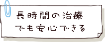 長時間の治療でも安心できる