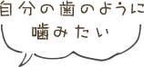 自分の歯のように噛みたい