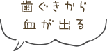 歯ぐきから血が出る