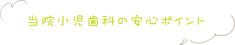 当院小児歯科の安心ポイント