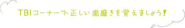 TBIコーナーで正しい歯磨きを覚えましょう！