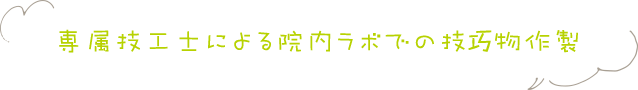 専属技工士による院内ラボでの技巧物作成