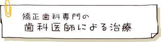 矯正歯科専門の歯科医師による治療