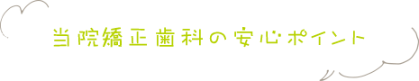 当院の矯正歯科の安心ポイント