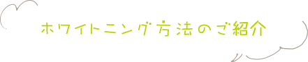 ホワイトニング方法のご紹介