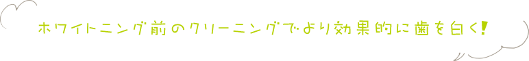 ホワイトニング前のクリーニングでより効果的に歯を白く！