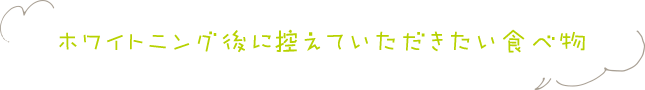 ホワイトニング後に控えていただきたい食べ物