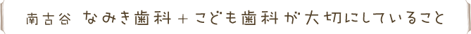 南古谷 なみき歯科 ＋ こども歯科が大切にしていること